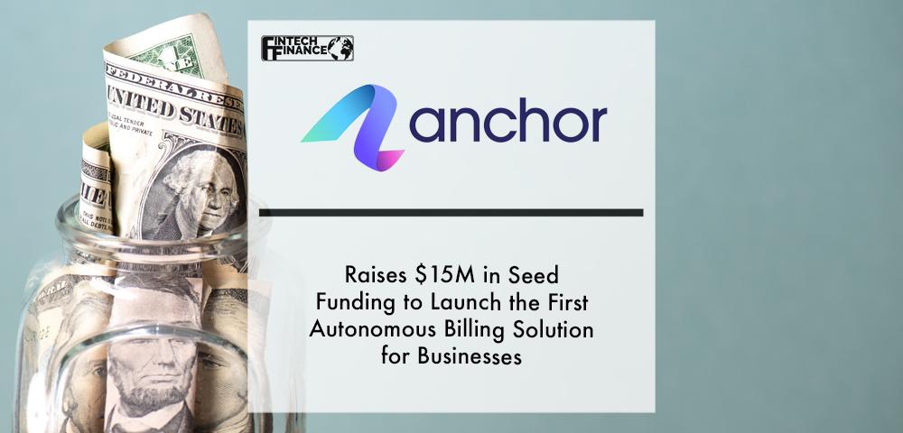 Anchor Raises $15M in Seed Funding to Launch the First Autonomous Billing Solution for Businesses | Fintech Finance