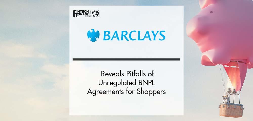 Barclays Reveals Pitfalls of Unregulated BNPL Agreements for Shoppers | Fintech Finance