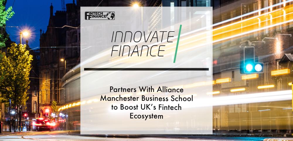 Innovate Finance partners with Alliance Manchester Business School to boost UK’s fintech ecosystem | Fintech Finance