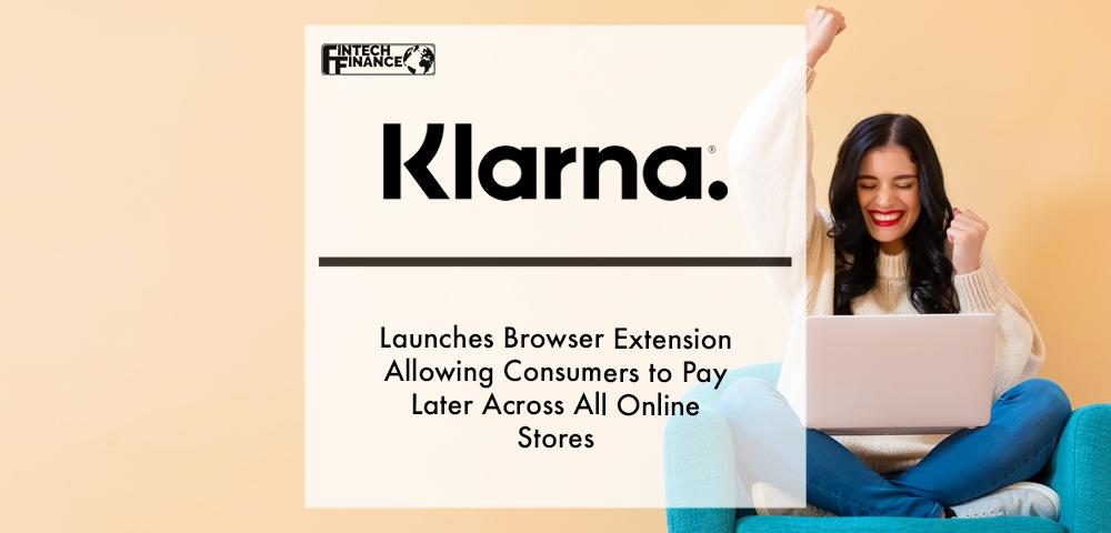 Klarna launches browser extension allowing consumers to pay later across all online stores | Fintech Finance