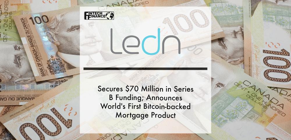 Ledn secures $70 million in Series B funding; Announces world's first Bitcoin-backed mortgage product | Fintech Finance