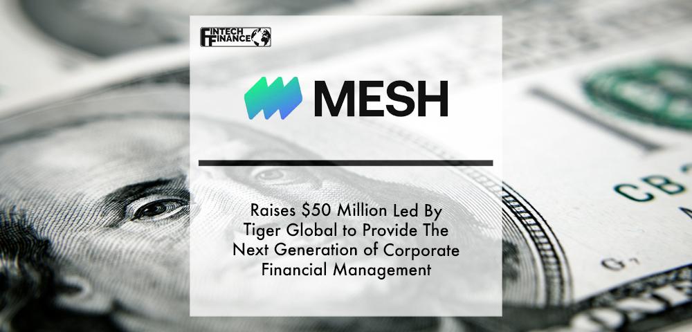Mesh Payments Raises $50 Million Led By Tiger Global to Provide The Next Generation of Corporate Financial Management | Fintech Finance