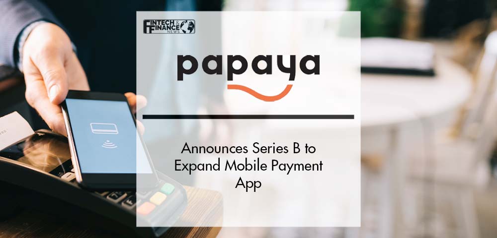 Papaya Announces Series B to Expand Mobile Payment App | Fintech Finance