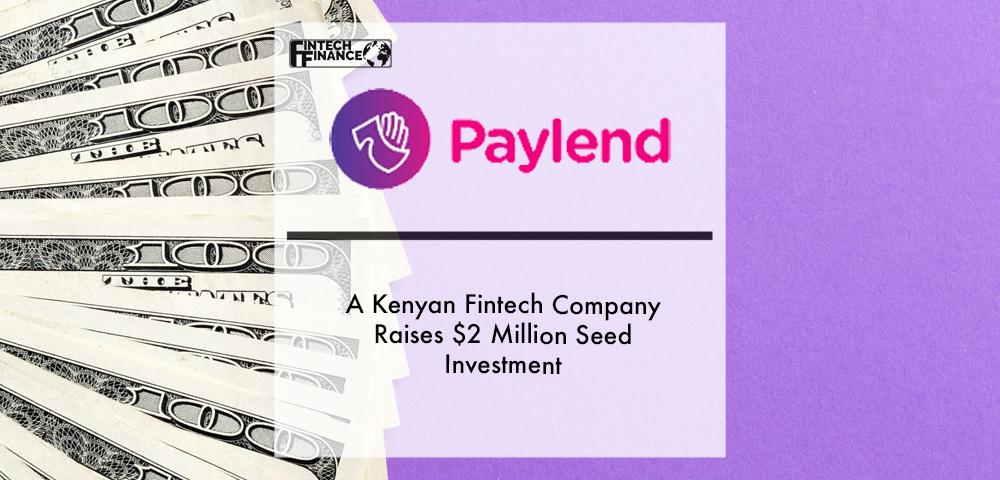 Paylend, a Kenyan FinTech company raises $2 million seed investment | Fintech Finance