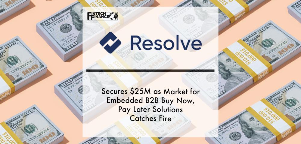 Resolve Secures $25M as Market for Embedded B2B Buy Now, Pay Later Solutions Catches Fire | Fintech Finance