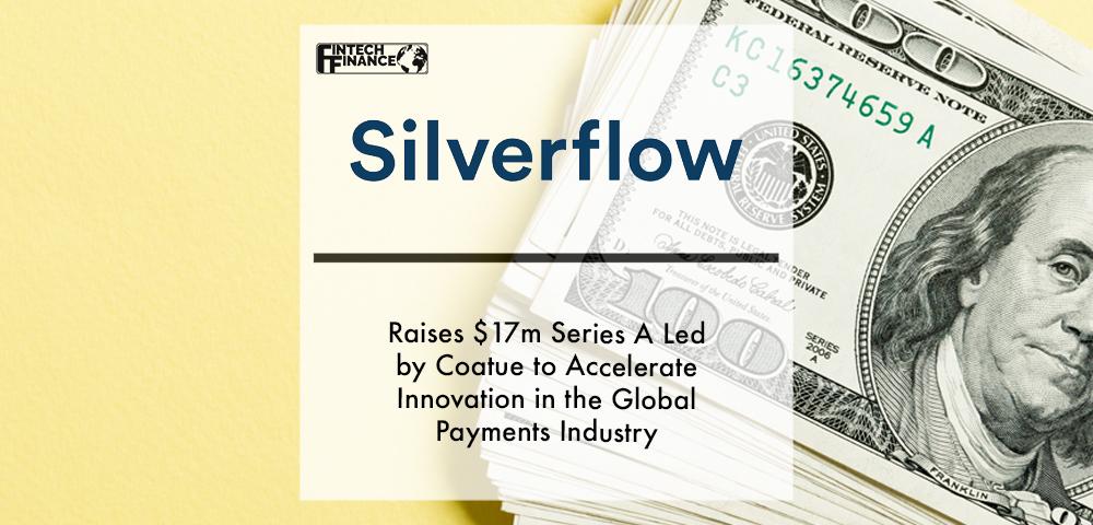 Silverflow raises $17M Series A led by Coatue to accelerate innovation in the global payments industry | Fintech Finance