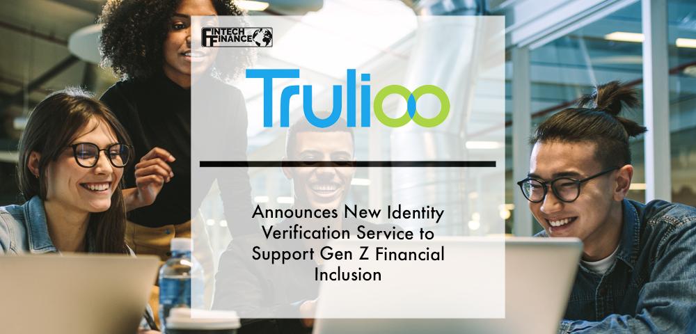 Trulioo Announces New Identity Verification Service to Support Gen Z Financial Inclusion | Fintech Finance