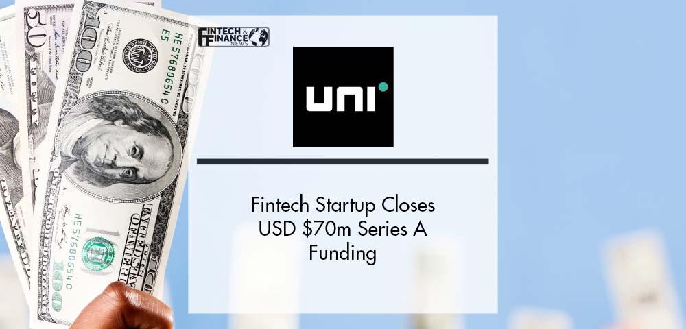 Fintech Startup Uni Closes USD $70m Series A Funding | Fintech Finance