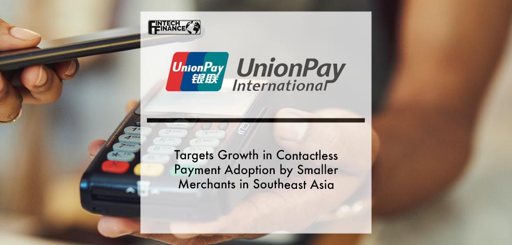 UnionPay International Targets Growth in Contactless Payment Adoption by Smaller Merchants in Southeast Asia | Fintech Finance