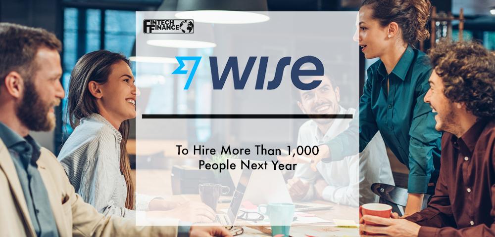 Wise to hire more than 1,000 people next year | Fintech Finance|Wise to hire more than 1,000 people next year | Fintech Finance