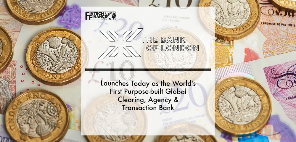 The Bank of London Launches Today as the World's First Purpose-built Global Clearing, Agency & Transaction Bank | Fintech Finance