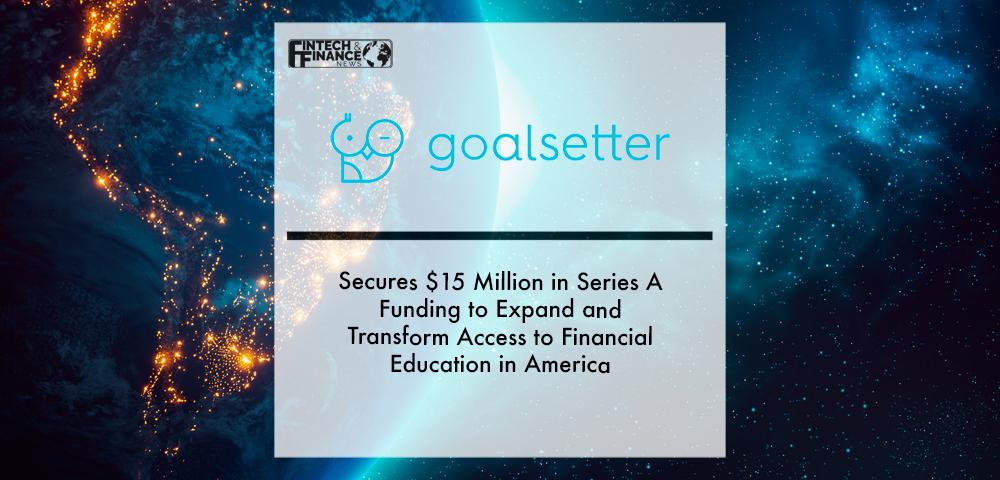 Goalsetter Secures $15 Million in Series A Funding to Expand and Transform Access to Financial Education in America | Fintech Finance