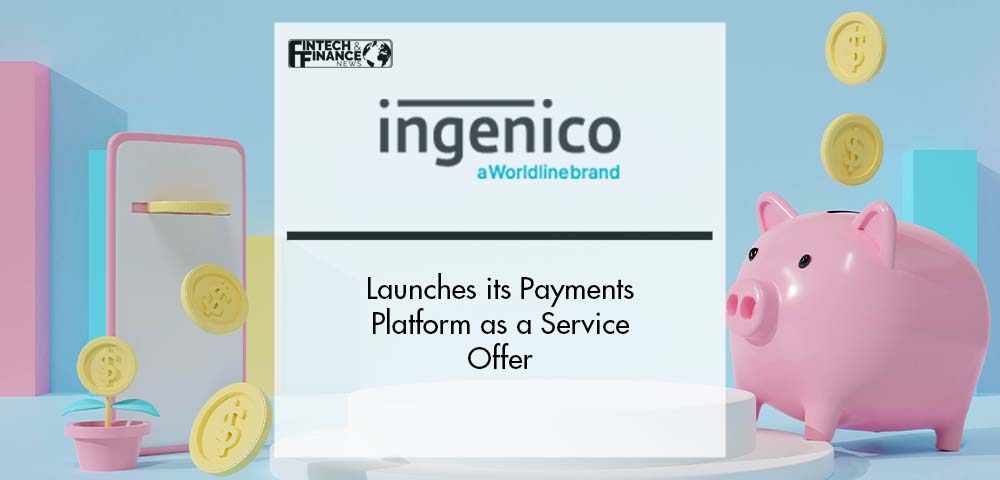 Ingenico Launches its Payments Platform as a Service Offer | Fintech Finance