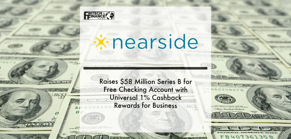Nearside Raises $58 Million Series B for Free Checking Account with Universal 1% Cashback Rewards for Business | Fintech Finance