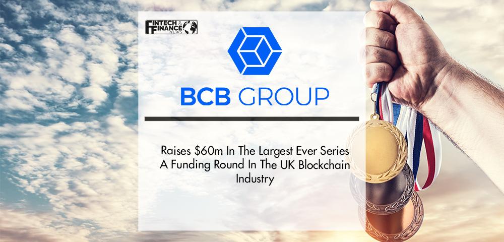 Bcb Group Raises $60m in the Largest Ever Series a Funding Round in the Uk Blockchain Industry | Fintech Finance