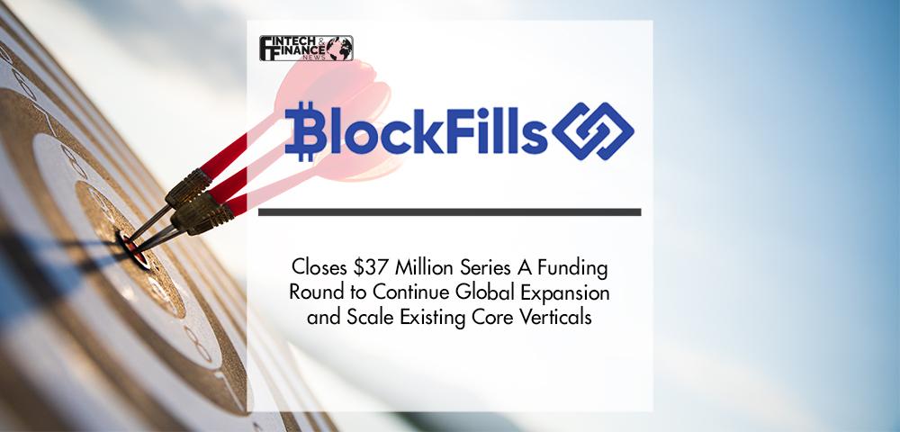 BlockFills Closes $37 Million Series A Funding Round to Continue Global Expansion and Scale Existing Core Verticals | Fintech Finance