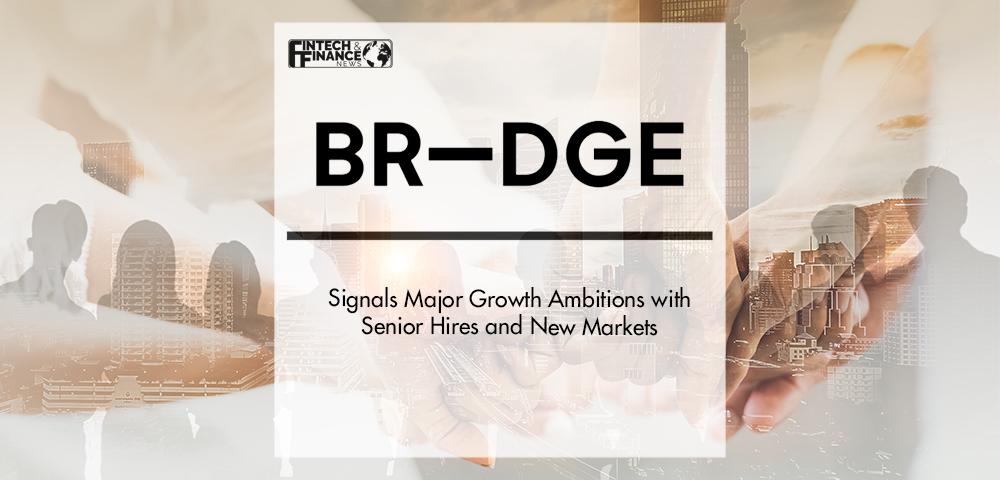 BR-DGE signals major growth ambitions with senior hires and new markets | Fintech Finance