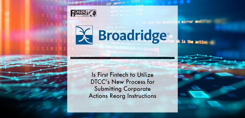 Broadridge is First Fintech to Utilize DTCC’s New Process for Submitting Corporate Actions Reorg Instructions | Fintech Finance