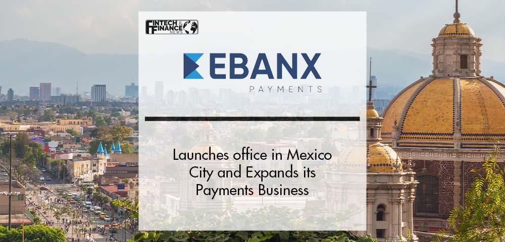 EBANX launches office in Mexico City and Expands its Payments Business | Fintech Finance