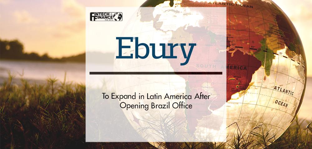 Ebury to expand in Latin America after opening Brazil office | Fintech Finance
