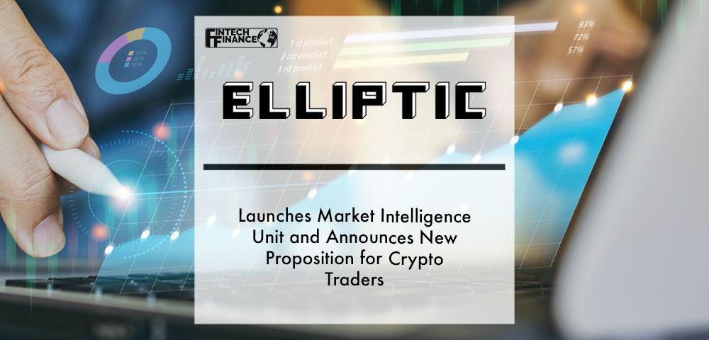 Elliptic launches market intelligence unit and announces new proposition for crypto traders | Fintech Finance