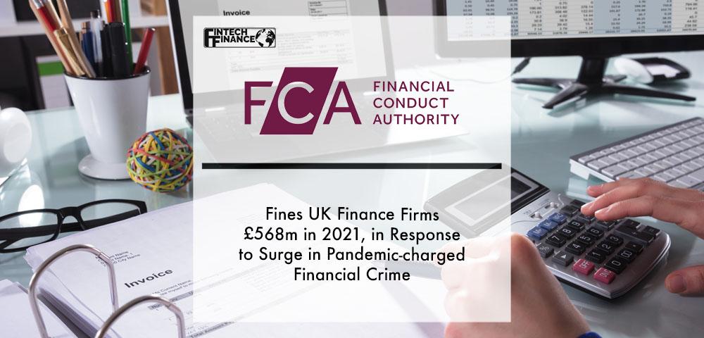 FCA fines UK finance firms £568m in 2021, in response to surge in pandemic-charged financial crime | Fintech Finance