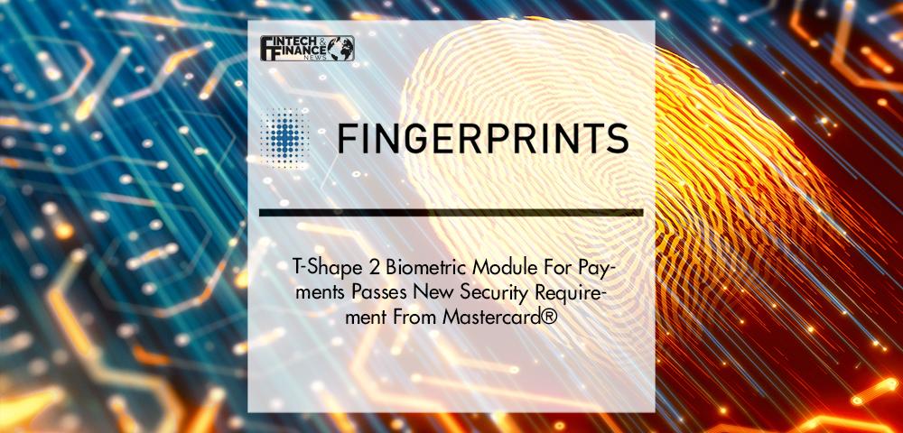 FINGERPRINTS’ T-SHAPE 2 BIOMETRIC MODULE FOR PAYMENTS PASSES NEW SECURITY REQUIREMENT FROM MASTERCARD® | Fintech Finance