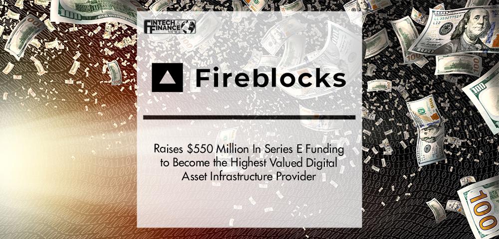 Fireblocks Raises $550 Million In Series E Funding to Become the Highest Valued Digital Asset Infrastructure Provider | Fintech Finance