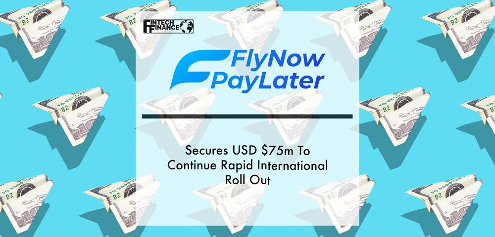 Fly Now Pay Later Secures USD $75m To Continue Rapid International Roll Out | Fintech Finance