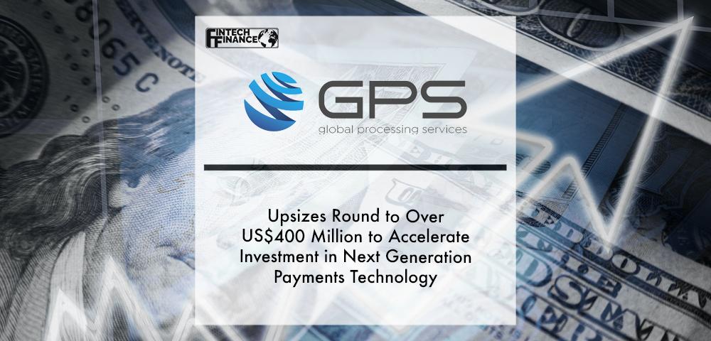 Global Processing Services upsizes round to over US$400 million to accelerate investment in next generation payments technology | Fintech Finance