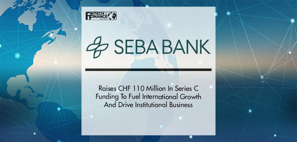 SEBA Bank Raises CHF 110 Million In Series C Funding To Fuel International Growth And Drive Institutional Business | Fintech Finance