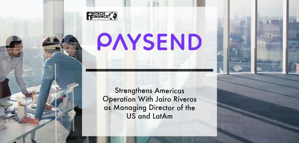 Paysend strengthens Americas operation with Jairo Riveros as managing director of the US and LatAm | Fintech Finance