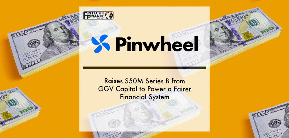 Pinwheel Raises $50M Series B from GGV Capital to Power a Fairer Financial System | Fintech Finance