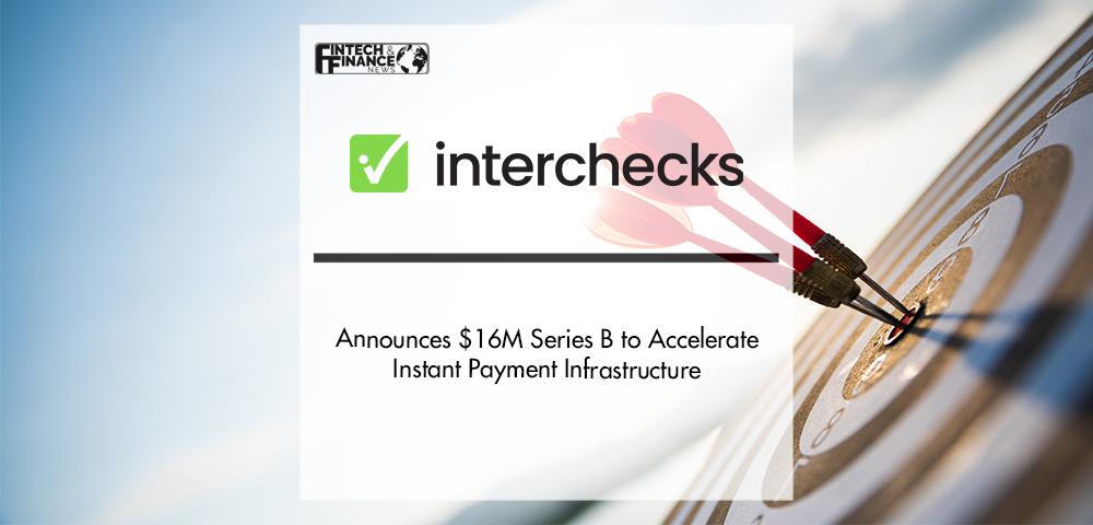 Interchecks Announces $16M Series B Financing, Co-led by Senator Investment Group and Standard Investments, to Accelerate Instant Payment Infrastructure | Fintech Finance