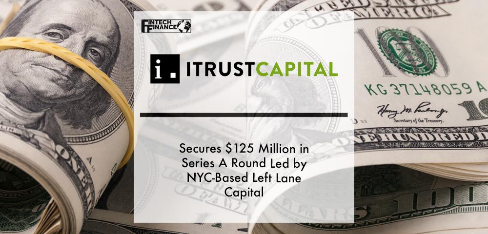 Leading Crypto IRA Software Platform iTrustCapital Secures $125 Million in Series A Round Led by NYC-Based Left Lane Capital | Fintech Finance