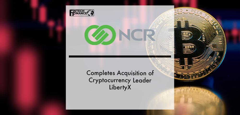 NCR Completes Acquisition of Cryptocurrency Leader LibertyX | Fintech Finance