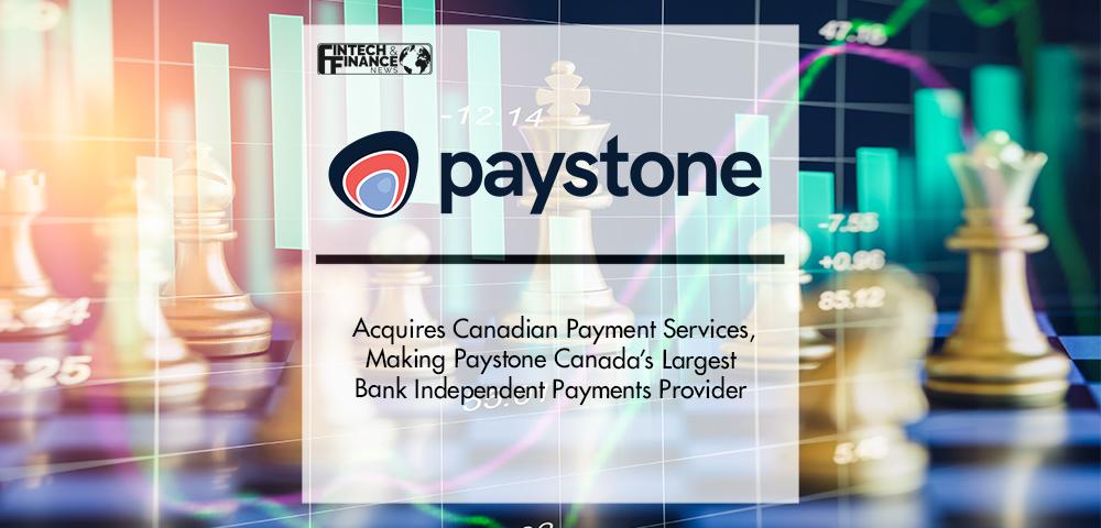 PAYSTONE ACQUIRES CANADIAN PAYMENT SERVICES, MAKING PAYSTONE CANADA’S LARGEST BANK INDEPENDENT PAYMENTS PROVIDER | Fintech Finance