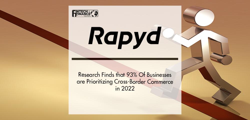 Rapyd Research Finds that 93% Of Businesses are Prioritizing Cross-Border Commerce in 2022 | Fintech Finance