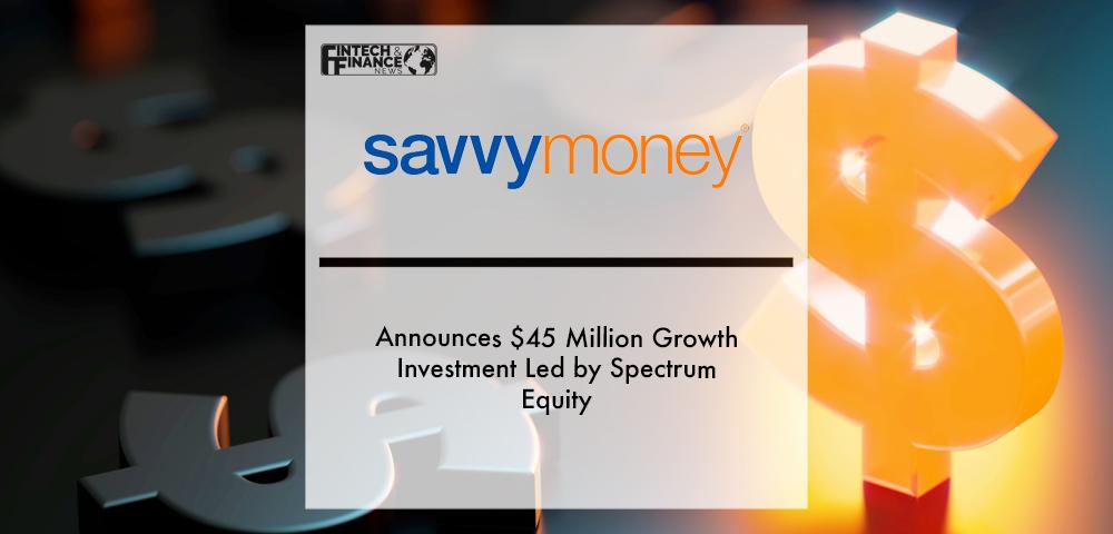 SavvyMoney Announces $45 Million Growth Investment Led by Spectrum Equity | Fintech Finance