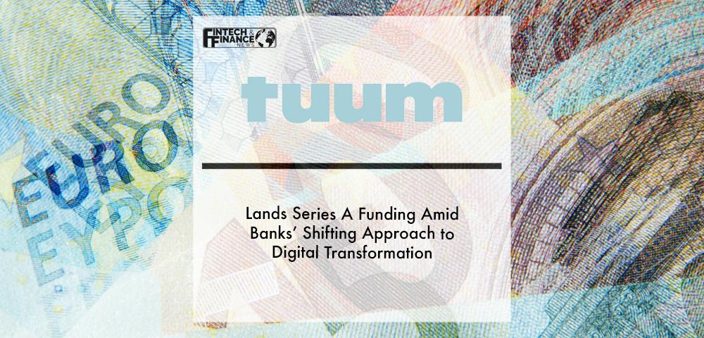 Tuum lands Series A funding amid banks’ shifting approach to digital transformation | Fintech Finance
