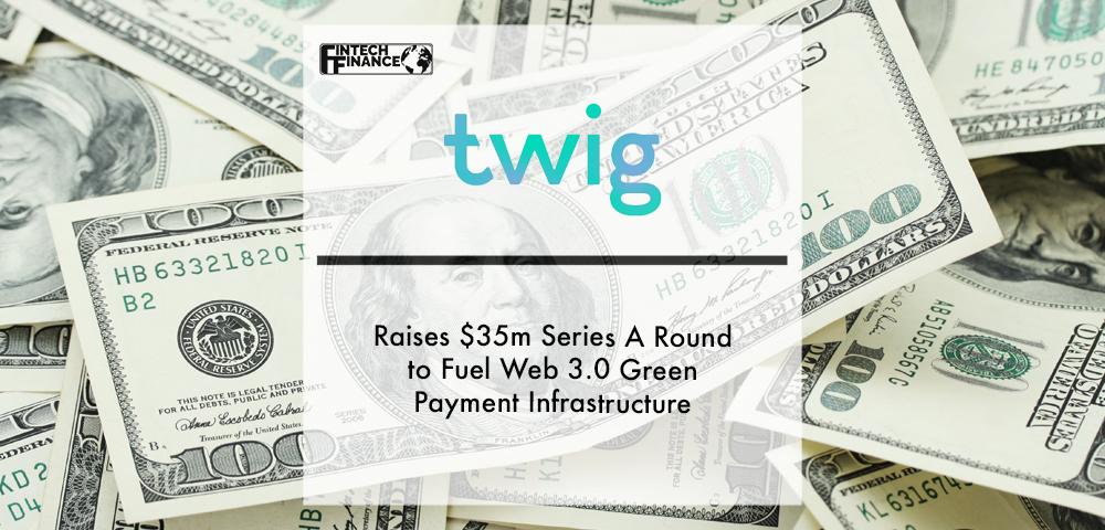 Twig raises $35M Series A round to fuel Web 3.0 green payment infrastructure | Fintech Finance