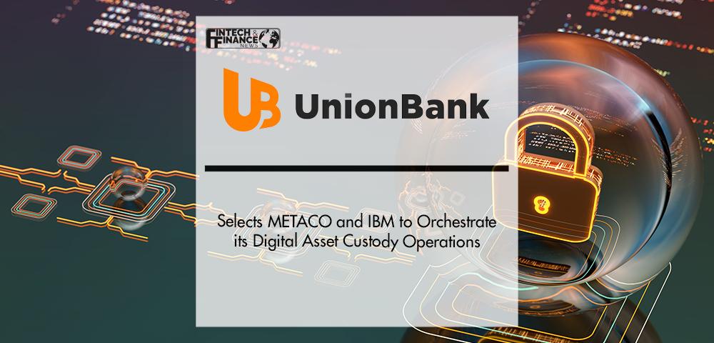 Union Bank of the Philippines Selects METACO and IBM to Orchestrate its Digital Asset Custody Operations | Fintech Finance