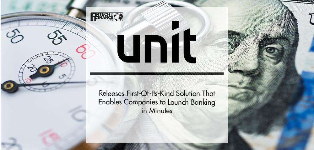 Unit Releases First-Of-Its-Kind Solution That Enables Companies to Launch Banking in Minutes | Fintech Finance