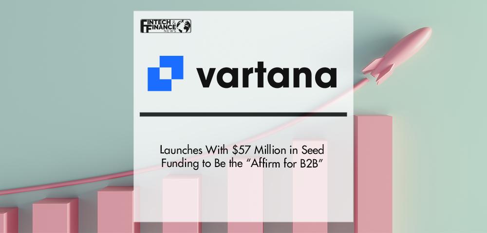 Vartana Launches With $57 Million in Seed Funding to Be the “Affirm for B2B” | Fintech Finance