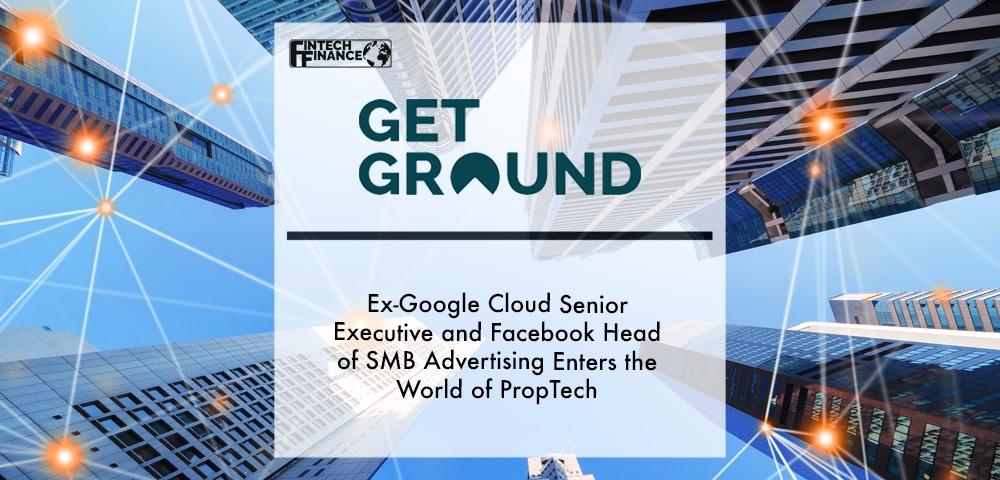 Ex-Google Cloud SE and FB head of SMB Enters the World of Proptech | Fintech Finance|Ex-Google Cloud Founder and Facebook Head of SMB Advertising enters the world of PropTech with GetGround | Fintech Finance