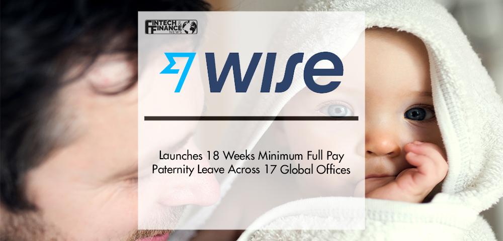Wise launches 18 weeks minimum full pay paternity leave across 17 global offices | Fintech Finance