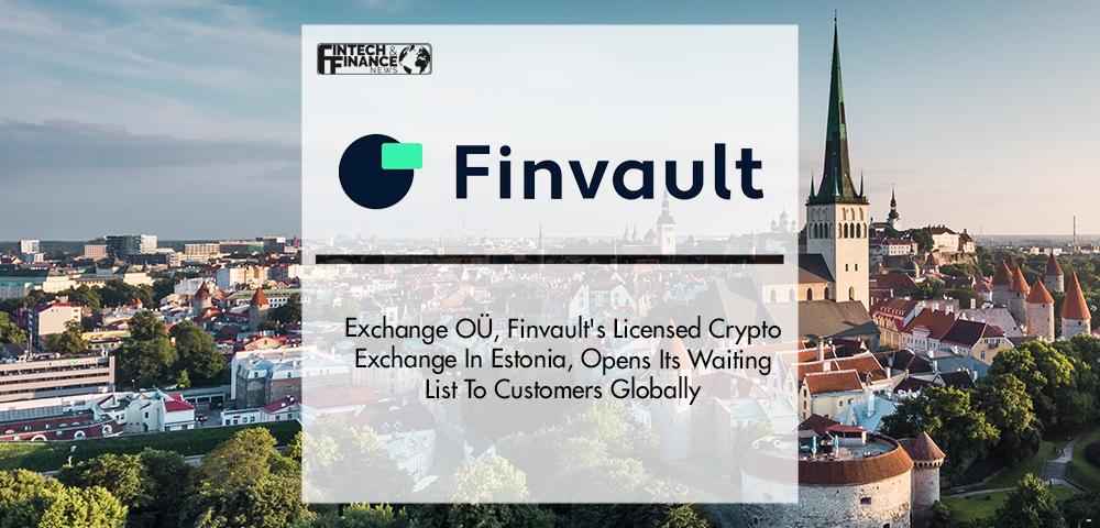 Finvault Exchange OÜ, Finvault's Licensed Crypto Exchange In Estonia, Opens Its Waiting List To Customers Globally | Fintech Finance