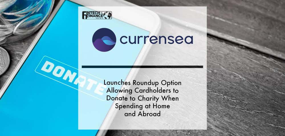 Currensea launches roundup option allowing cardholders to donate to charity when spending at home and abroad | Fintech Finance