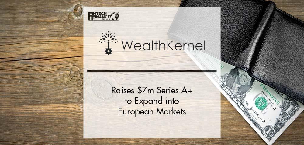 WealthKernel Raises $7m Series A+ to Expand into European Markets | Fintech Finance