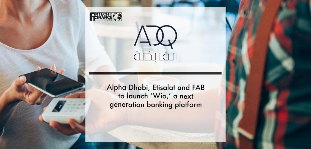 ADQ, Alpha Dhabi, Etisalat and FAB to launch ‘Wio,’ a next generation banking platform | Fintech Finance